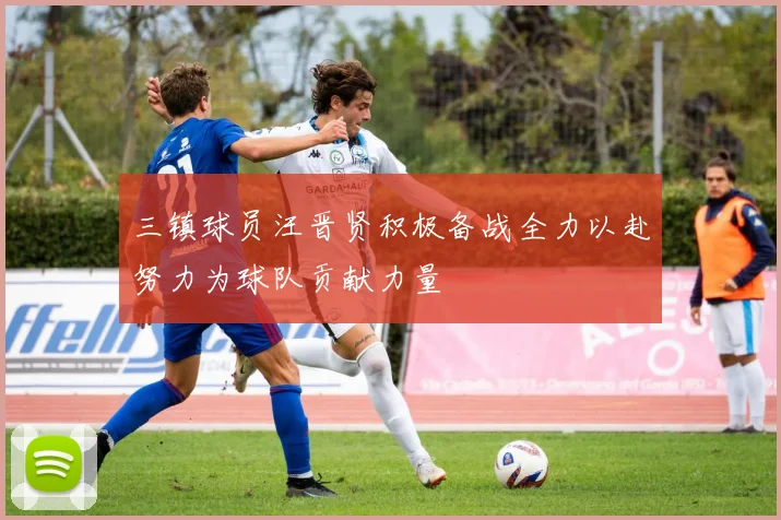 三镇球员汪晋贤积极备战全力以赴努力为球队贡献力量