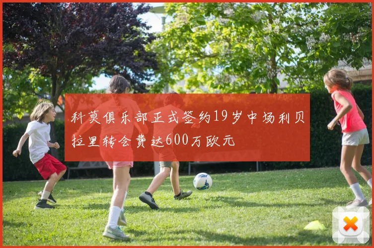 科莫俱乐部正式签约19岁中场利贝拉里转会费达600万欧元
