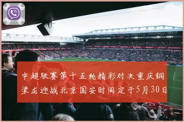 中超联赛第十五轮精彩对决重庆铜梁龙迎战北京国安时间定于5月30日20点