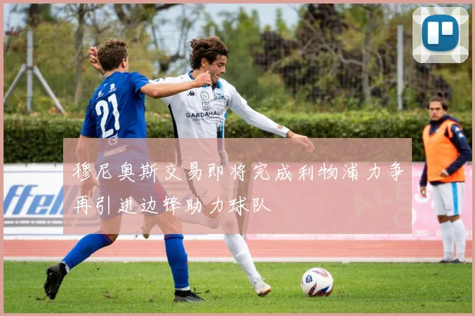 穆尼奥斯交易即将完成利物浦力争再引进边锋助力球队