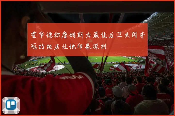 霍华德称詹姆斯为最佳后卫共同夺冠的经历让他印象深刻