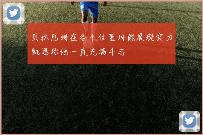 贝林厄姆在各个位置均能展现实力凯恩称他一直充满斗志