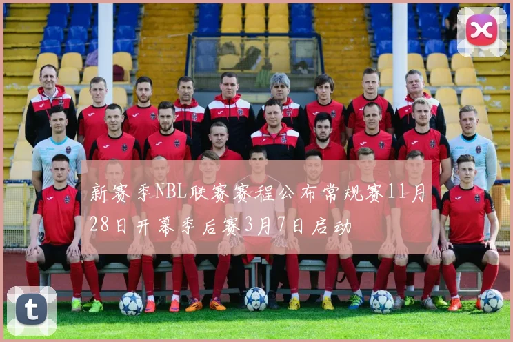 新赛季NBL联赛赛程公布常规赛11月28日开幕季后赛3月7日启动